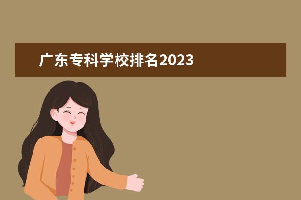 广东专科学校排名2023 
  认可度高的专科推荐
