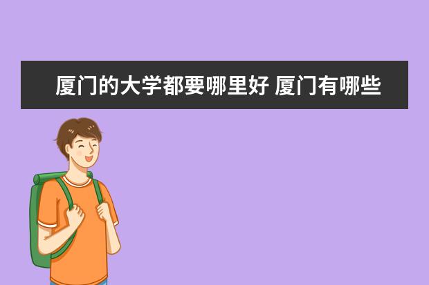 厦门的大学都要哪里好 厦门有哪些大学