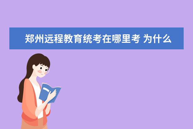 郑州远程教育统考在哪里考 为什么郑大远程教育不能报名