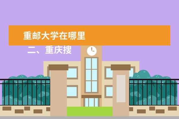 重邮大学在哪里 
  二、重庆搜唯逗邮电大学介绍