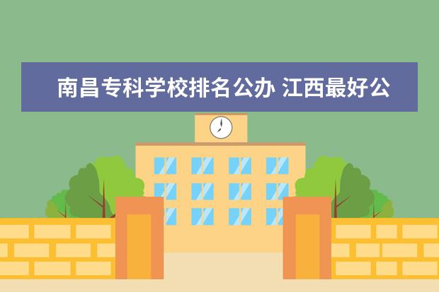 南昌专科学校排名公办 江西最好公办大专排名