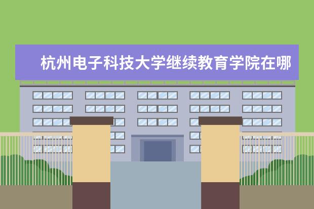 杭州电子科技大学继续教育学院在哪里 杭州电子科技大学有哪几个校区