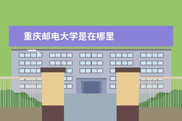 重庆邮电大学是在哪里 
  一、重庆邮电大学在哪里