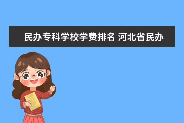 民办专科学校学费排名 河北省民办大专学费多少