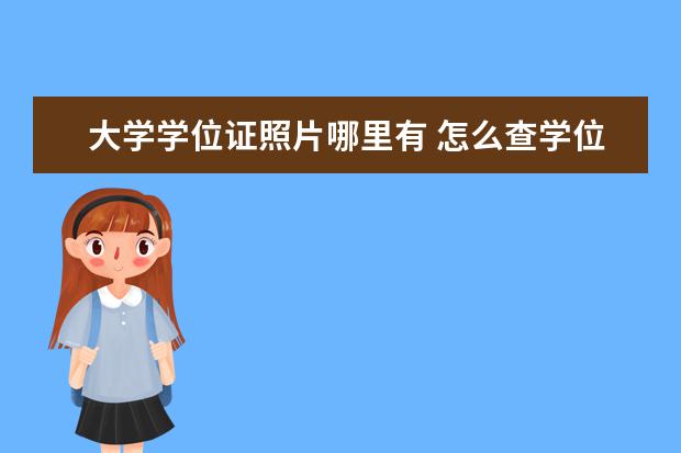 大学学位证照片哪里有 怎么查学位证真假