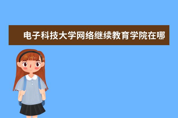 电子科技大学网络继续教育学院在哪里 电子科技大学继续教育学院是什么