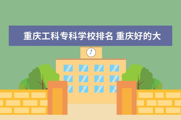 重庆工科专科学校排名 重庆好的大学排名