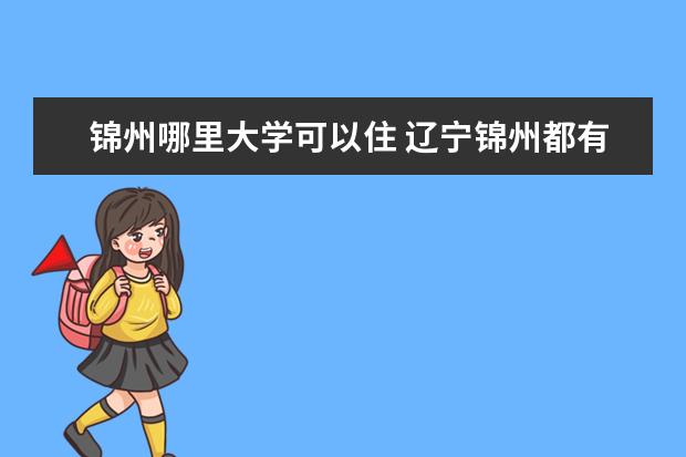 锦州哪里大学可以住 辽宁锦州都有哪些大学?(只要本科的)