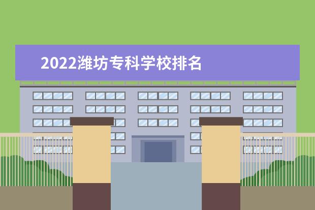 2022潍坊专科学校排名 
  2022潍坊优秀技校