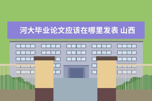 河大毕业论文应该在哪里发表 山西大学怎么样?