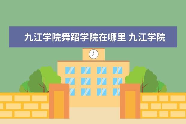 九江学院舞蹈学院在哪里 九江学院只有一个校区吗?? (100分)!!!谢谢!! - 百度...