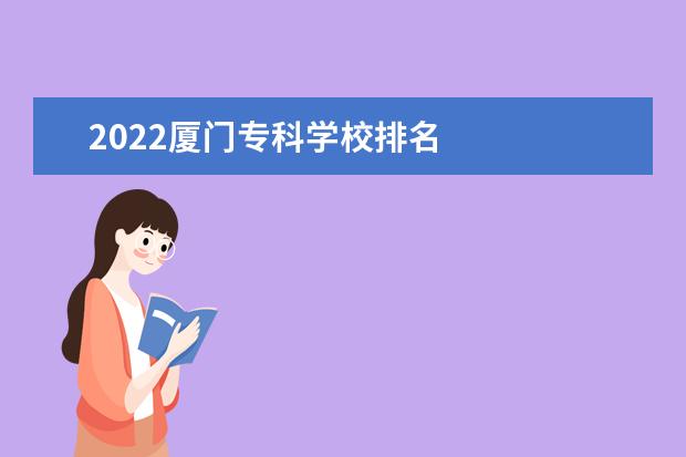 2022厦门专科学校排名 
  厦门专科学校介绍