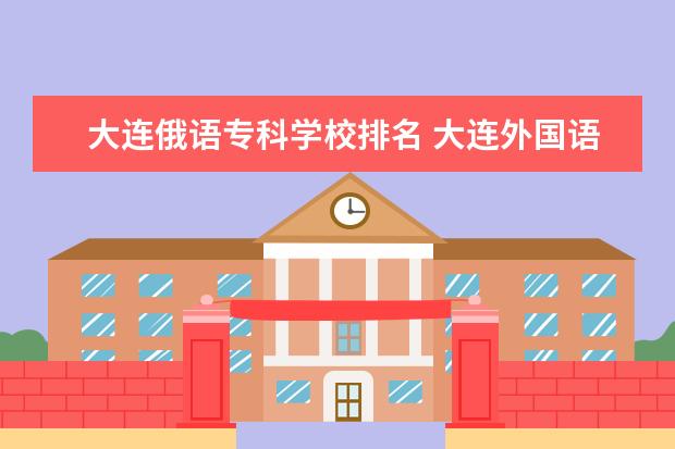 大连俄语专科学校排名 大连外国语大学是一本还是二本