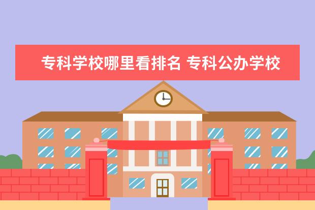 专科学校哪里看排名 专科公办学校排名2021最新排名