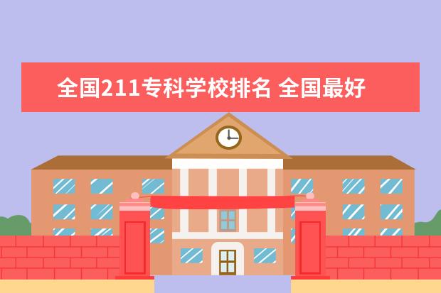 全国211专科学校排名 全国最好大专排名