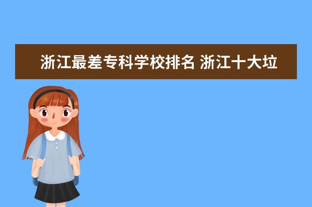 浙江最差专科学校排名 浙江十大垃圾专科