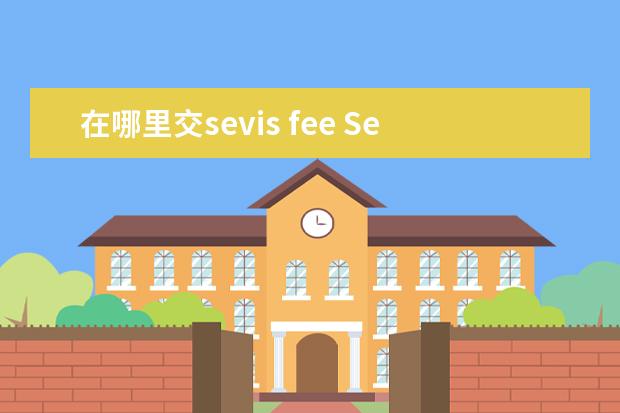 在哪里交sevis fee Sevis费怎么交啊?