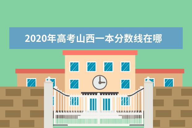 2020年高考山西一本分数线在哪里 2021年山西高考分数线一览表(一本、二本、专科) - ...