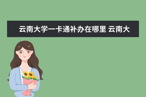 云南大学一卡通补办在哪里 云南大学毕业了可以刷一卡通进图书馆