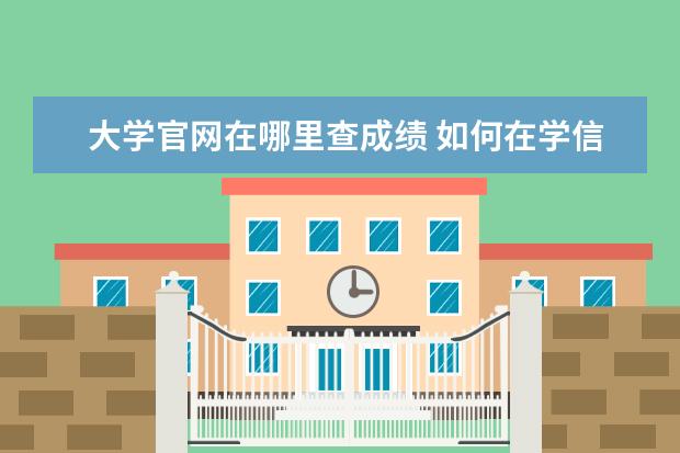 大学官网在哪里查成绩 如何在学信网查大学时的成绩单