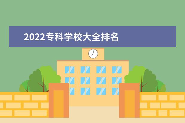 2022专科学校大全排名 
  2022怎么选择专科院校