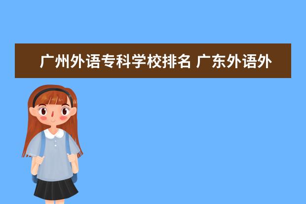 广州外语专科学校排名 广东外语外贸大学排名