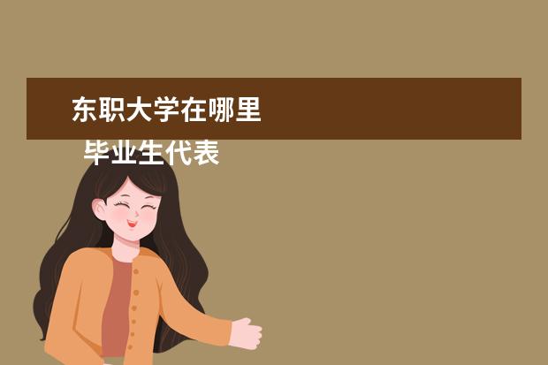东职大学在哪里
毕业生代表发言稿范本篇1