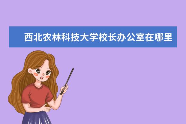 西北农林科技大学校长办公室在哪里 赵晓林是哪里人