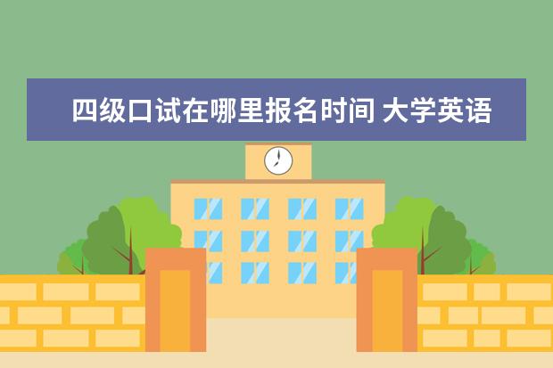 四级口试在哪里报名时间 大学英语四级口试如何报名?