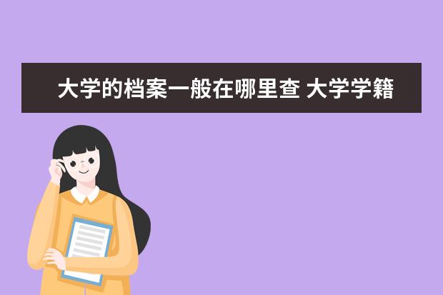 大学的档案一般在哪里查 大学学籍档案怎么查询在哪里