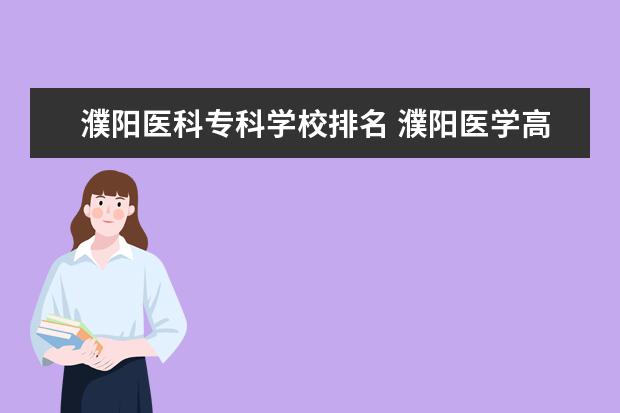 濮阳医科专科学校排名 濮阳医学高等专科学校和商丘医学高等专科学校哪个好...