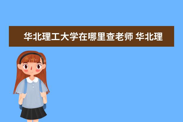 华北理工大学在哪里查老师 华北理工大学在那里?