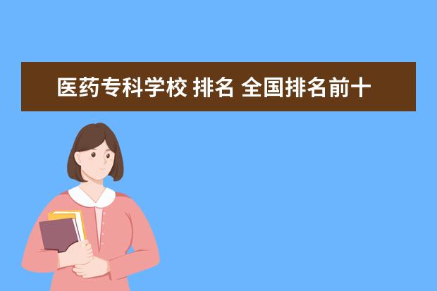 医药专科学校 排名 全国排名前十的医学专科学校