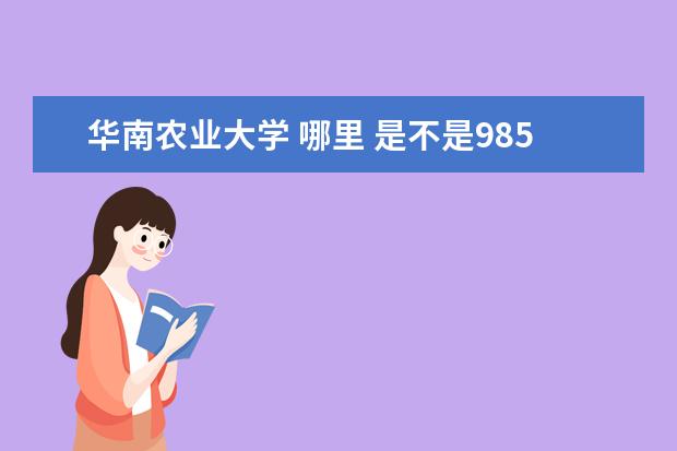 华南农业大学 哪里 是不是985 华农是985还是211