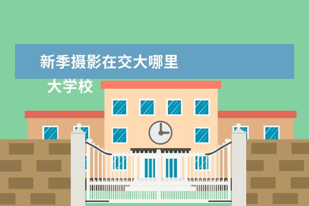 新季摄影在交大哪里 
  大学校园活动策划方案范文【四】