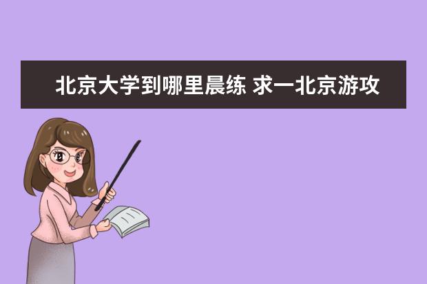 北京大学到哪里晨练 求一北京游攻略