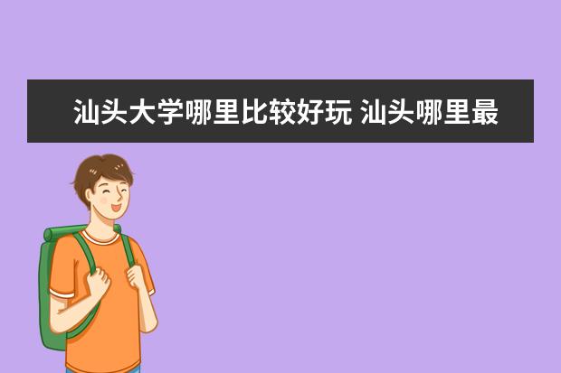 汕头大学哪里比较好玩 汕头哪里最好玩?