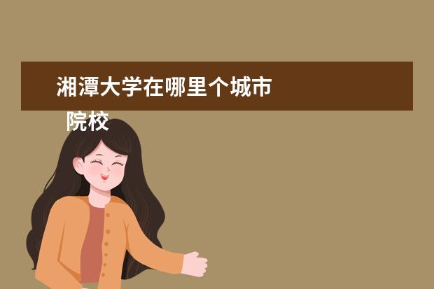 湘潭大学在哪里个城市 
  院校专业：
  <br/>