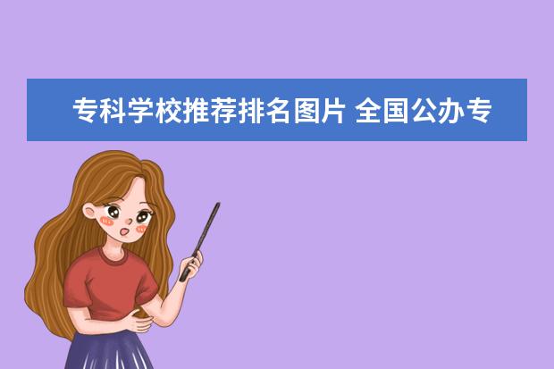 专科学校推荐排名图片 全国公办专科学校排名