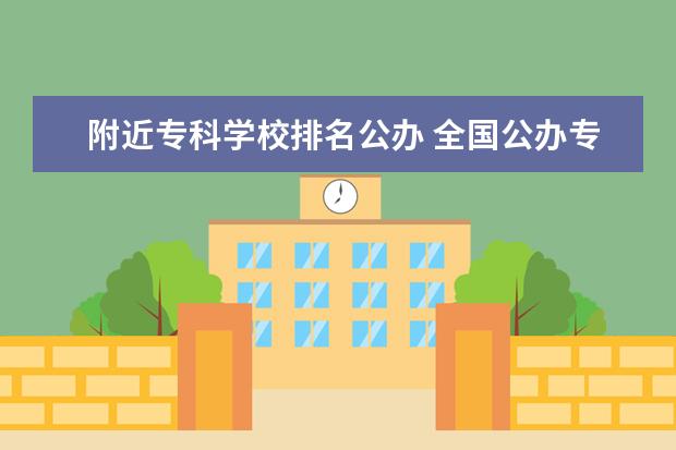 附近专科学校排名公办 全国公办专科学校排名