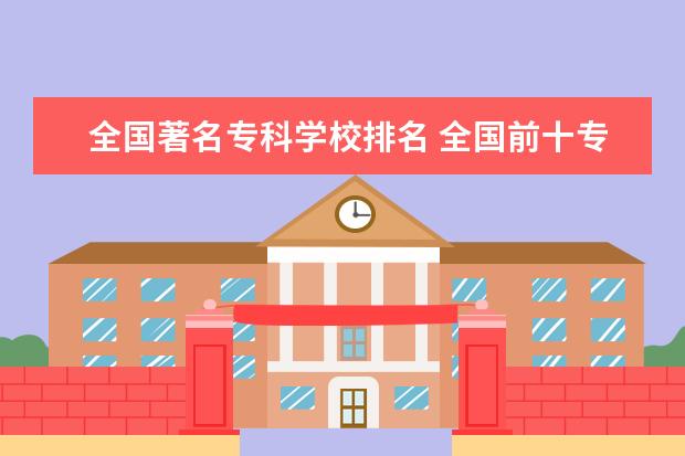 全国著名专科学校排名 全国前十专科学校排名