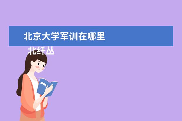 北京大学军训在哪里 
  北纤丛顷京大学什么时候军训