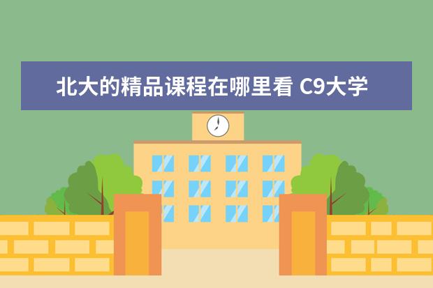 北大的精品课程在哪里看 C9大学是什么意思?