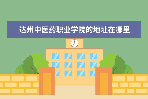 达州中医药职业学院的地址在哪里 达州中医药职业学院招生办电话