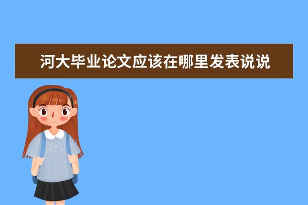 河大毕业论文应该在哪里发表说说 ...河大经济学申请学士学位写不写学位论文啊? 学位...