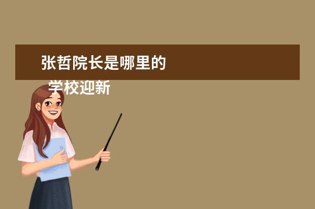 张哲院长是哪里的 
  学校迎新工作总结4