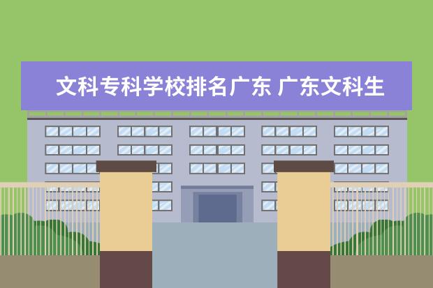 文科专科学校排名广东 广东文科生排名多少能报什么学校?