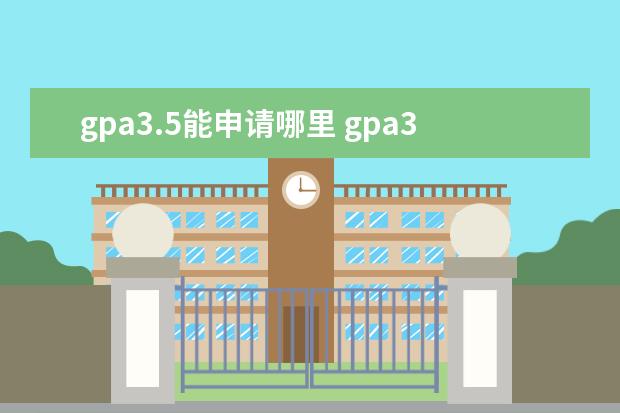 gpa3.5能申请哪里 gpa3.5能申请美国研究生多少名学校?
