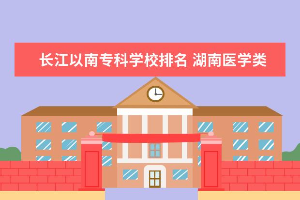 长江以南专科学校排名 湖南医学类大学排名