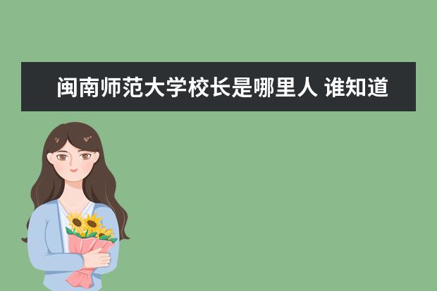 闽南师范大学校长是哪里人 谁知道闽南师范大学在哪?